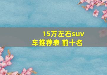 15万左右suv车推荐表 前十名